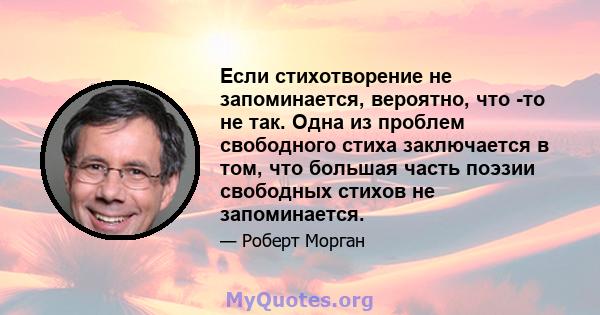 Если стихотворение не запоминается, вероятно, что -то не так. Одна из проблем свободного стиха заключается в том, что большая часть поэзии свободных стихов не запоминается.