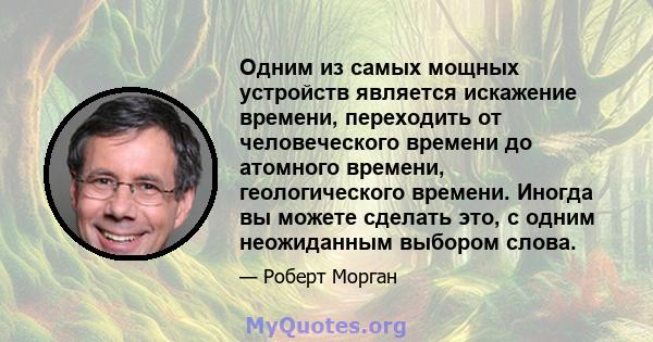 Одним из самых мощных устройств является искажение времени, переходить от человеческого времени до атомного времени, геологического времени. Иногда вы можете сделать это, с одним неожиданным выбором слова.