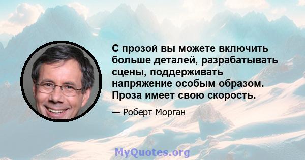 С прозой вы можете включить больше деталей, разрабатывать сцены, поддерживать напряжение особым образом. Проза имеет свою скорость.