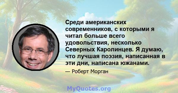 Среди американских современников, с которыми я читал больше всего удовольствия, несколько Северных Каролинцев. Я думаю, что лучшая поэзия, написанная в эти дни, написана южанами.