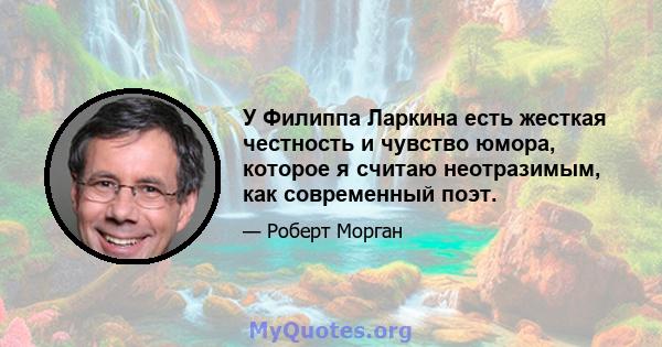 У Филиппа Ларкина есть жесткая честность и чувство юмора, которое я считаю неотразимым, как современный поэт.