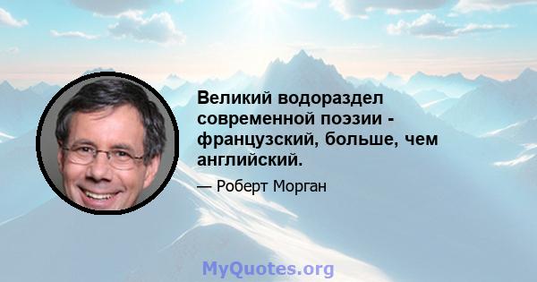 Великий водораздел современной поэзии - французский, больше, чем английский.