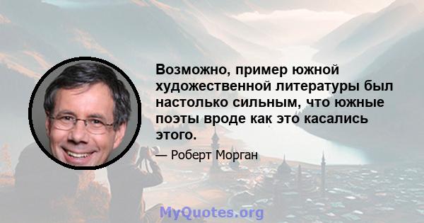 Возможно, пример южной художественной литературы был настолько сильным, что южные поэты вроде как это касались этого.