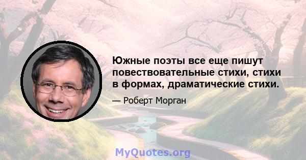 Южные поэты все еще пишут повествовательные стихи, стихи в формах, драматические стихи.