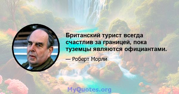 Британский турист всегда счастлив за границей, пока туземцы являются официантами.