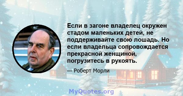 Если в загоне владелец окружен стадом маленьких детей, не поддерживайте свою лошадь. Но если владельца сопровождается прекрасной женщиной, погрузитесь в рукоять.