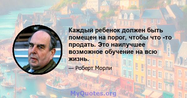 Каждый ребенок должен быть помещен на порог, чтобы что -то продать. Это наилучшее возможное обучение на всю жизнь.