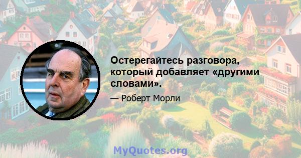 Остерегайтесь разговора, который добавляет «другими словами».