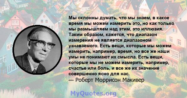 Мы склонны думать, что мы знаем, в какое время мы можем измерить это, но как только мы размышляем над этим, это иллюзия. Таким образом, кажется, что диапазон измерения не является диапазоном узнаваемого. Есть вещи,