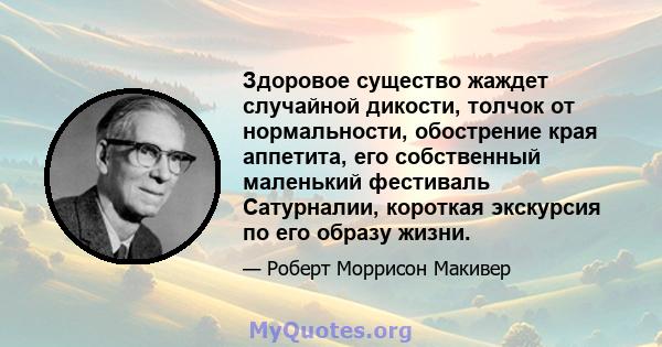 Здоровое существо жаждет случайной дикости, толчок от нормальности, обострение края аппетита, его собственный маленький фестиваль Сатурналии, короткая экскурсия по его образу жизни.