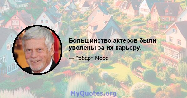 Большинство актеров были уволены за их карьеру.