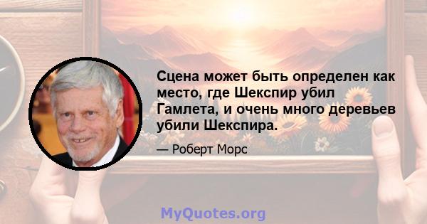 Сцена может быть определен как место, где Шекспир убил Гамлета, и очень много деревьев убили Шекспира.