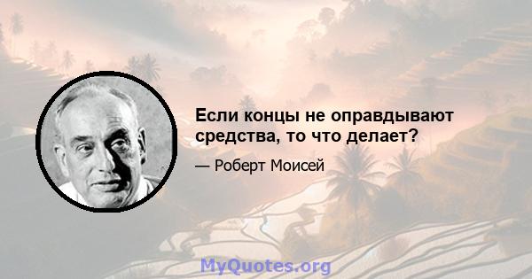 Если концы не оправдывают средства, то что делает?