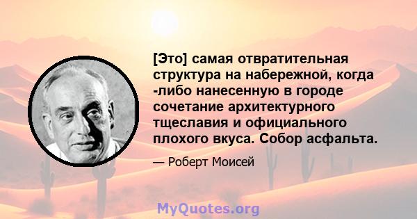 [Это] самая отвратительная структура на набережной, когда -либо нанесенную в городе сочетание архитектурного тщеславия и официального плохого вкуса. Собор асфальта.