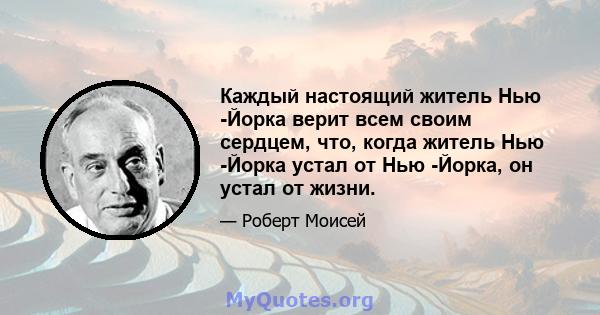 Каждый настоящий житель Нью -Йорка верит всем своим сердцем, что, когда житель Нью -Йорка устал от Нью -Йорка, он устал от жизни.