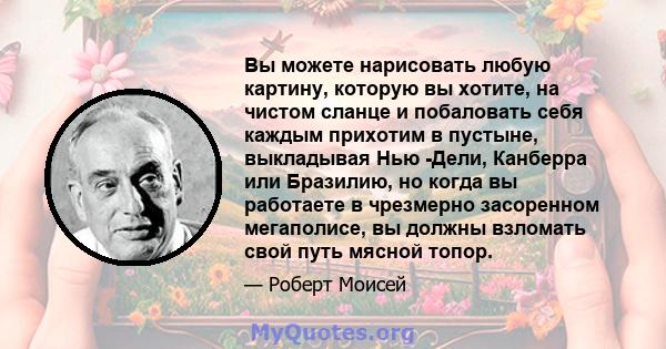 Вы можете нарисовать любую картину, которую вы хотите, на чистом сланце и побаловать себя каждым прихотим в пустыне, выкладывая Нью -Дели, Канберра или Бразилию, но когда вы работаете в чрезмерно засоренном мегаполисе,