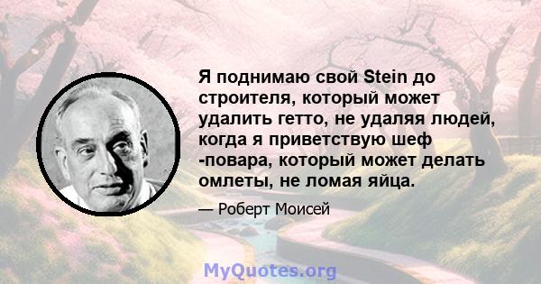 Я поднимаю свой Stein до строителя, который может удалить гетто, не удаляя людей, когда я приветствую шеф -повара, который может делать омлеты, не ломая яйца.