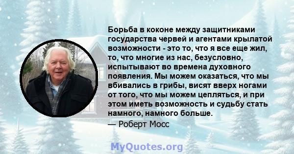 Борьба в коконе между защитниками государства червей и агентами крылатой возможности - это то, что я все еще жил, то, что многие из нас, безусловно, испытывают во времена духовного появления. Мы можем оказаться, что мы