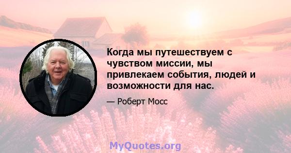 Когда мы путешествуем с чувством миссии, мы привлекаем события, людей и возможности для нас.