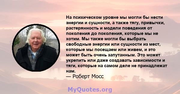 На психическом уровне мы могли бы нести энергии и сущности, а также тягу, привычки, растерянность и модели поведения от поколения до поколения, которые мы не хотим. Мы также могли бы выбрать свободные энергии или