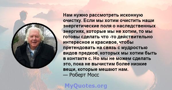 Нам нужно рассмотреть исконную очистку. Если мы хотим очистить наши энергетические поля о наследственных энергиях, которые мы не хотим, то мы готовы сделать что -то действительно интересное и красивое, чтобы