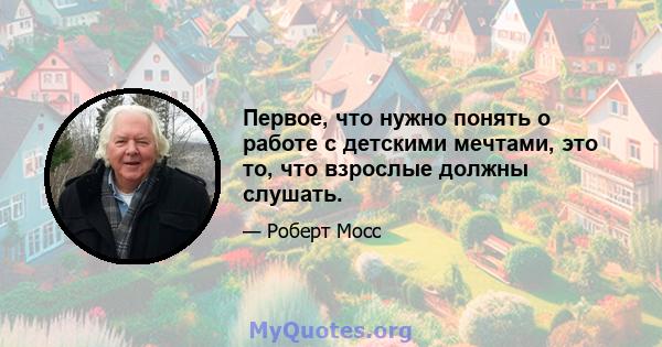 Первое, что нужно понять о работе с детскими мечтами, это то, что взрослые должны слушать.