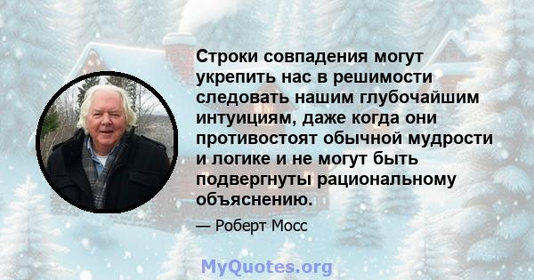 Строки совпадения могут укрепить нас в решимости следовать нашим глубочайшим интуициям, даже когда они противостоят обычной мудрости и логике и не могут быть подвергнуты рациональному объяснению.