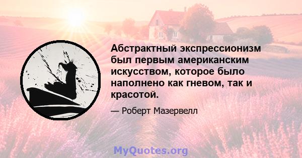 Абстрактный экспрессионизм был первым американским искусством, которое было наполнено как гневом, так и красотой.