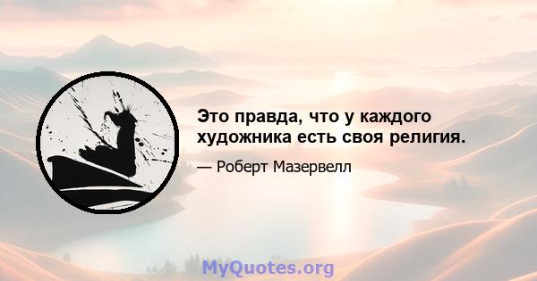 Это правда, что у каждого художника есть своя религия.