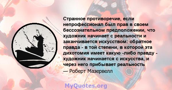 Странное противоречие, если непрофессионал был прав в своем бессознательном предположении, что художник начинает с реальности и заканчивается искусством: обратное правда - в той степени, в которой эта дихотомия имеет