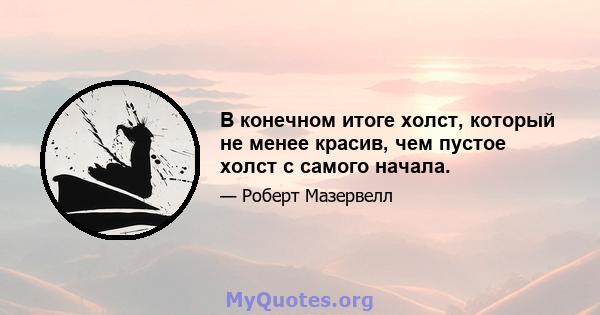 В конечном итоге холст, который не менее красив, чем пустое холст с самого начала.