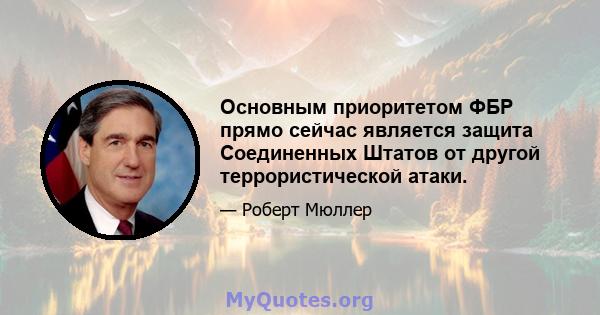 Основным приоритетом ФБР прямо сейчас является защита Соединенных Штатов от другой террористической атаки.