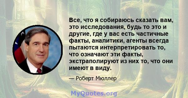 Все, что я собираюсь сказать вам, это исследования, будь то это и другие, где у вас есть частичные факты, аналитики, агенты всегда пытаются интерпретировать то, что означают эти факты, экстраполируют из них то, что они