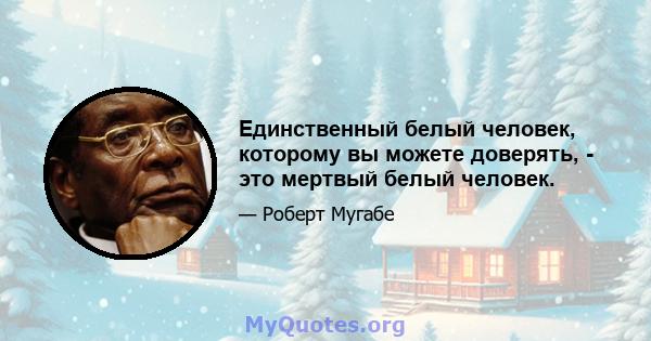 Единственный белый человек, которому вы можете доверять, - это мертвый белый человек.