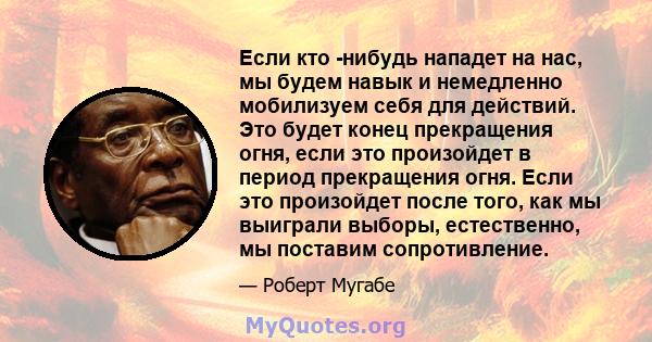 Если кто -нибудь нападет на нас, мы будем навык и немедленно мобилизуем себя для действий. Это будет конец прекращения огня, если это произойдет в период прекращения огня. Если это произойдет после того, как мы выиграли 