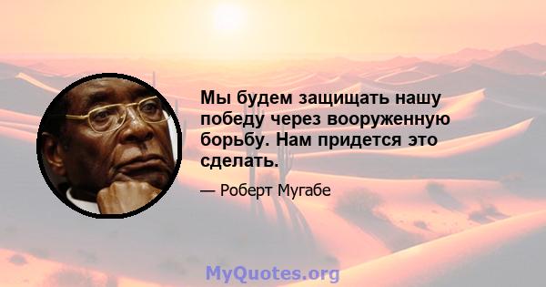 Мы будем защищать нашу победу через вооруженную борьбу. Нам придется это сделать.