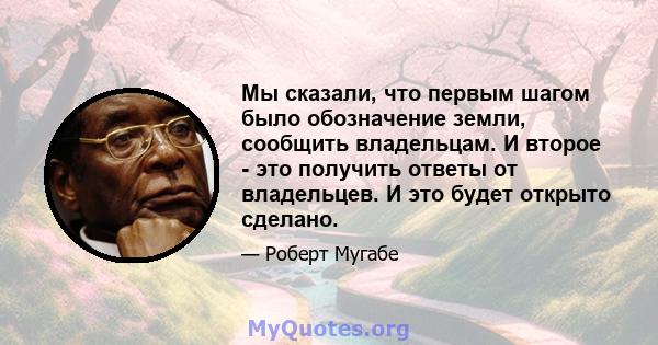 Мы сказали, что первым шагом было обозначение земли, сообщить владельцам. И второе - это получить ответы от владельцев. И это будет открыто сделано.