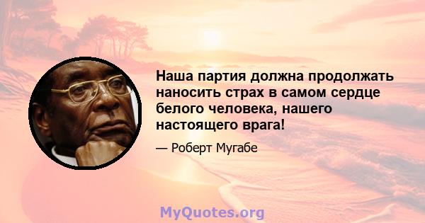 Наша партия должна продолжать наносить страх в самом сердце белого человека, нашего настоящего врага!