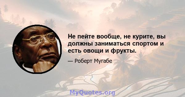 Не пейте вообще, не курите, вы должны заниматься спортом и есть овощи и фрукты.