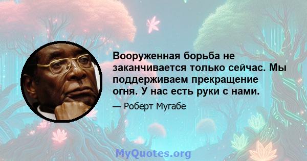 Вооруженная борьба не заканчивается только сейчас. Мы поддерживаем прекращение огня. У нас есть руки с нами.