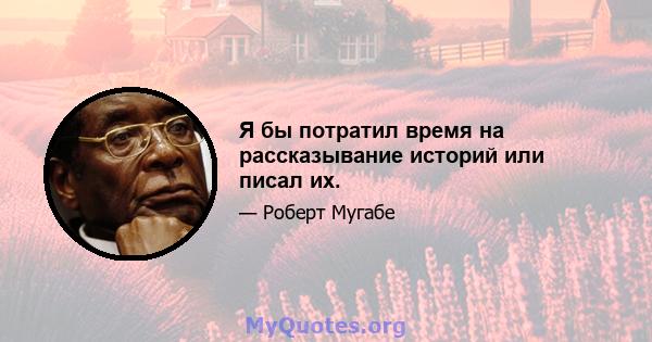 Я бы потратил время на рассказывание историй или писал их.