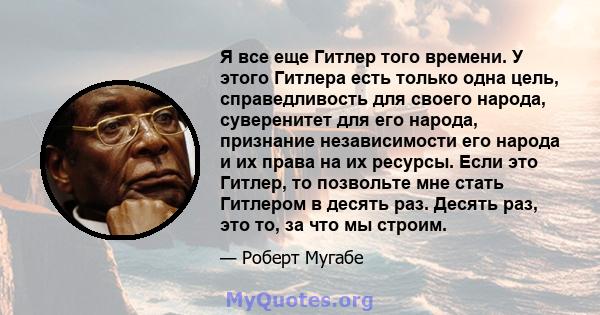 Я все еще Гитлер того времени. У этого Гитлера есть только одна цель, справедливость для своего народа, суверенитет для его народа, признание независимости его народа и их права на их ресурсы. Если это Гитлер, то