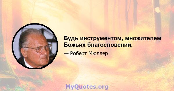 Будь инструментом, множителем Божьих благословений.