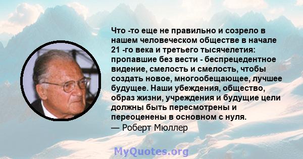 Что -то еще не правильно и созрело в нашем человеческом обществе в начале 21 -го века и третьего тысячелетия: пропавшие без вести - беспрецедентное видение, смелость и смелость, чтобы создать новое, многообещающее,