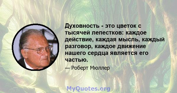 Духовность - это цветок с тысячей лепестков: каждое действие, каждая мысль, каждый разговор, каждое движение нашего сердца является его частью.