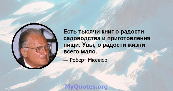 Есть тысячи книг о радости садоводства и приготовления пищи. Увы, о радости жизни всего мало.