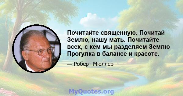 Почитайте священную. Почитай Землю, нашу мать. Почитайте всех, с кем мы разделяем Землю Прогулка в балансе и красоте.