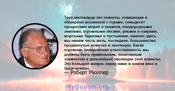 Трех миллиарда лет планеты, плавающая в обширной вселенной с горами, семьдесят процентами морей и океанов, плодородными землями, огромными лесами, реками и озерами, морскими берегами и пустынями, именно здесь мы имеем