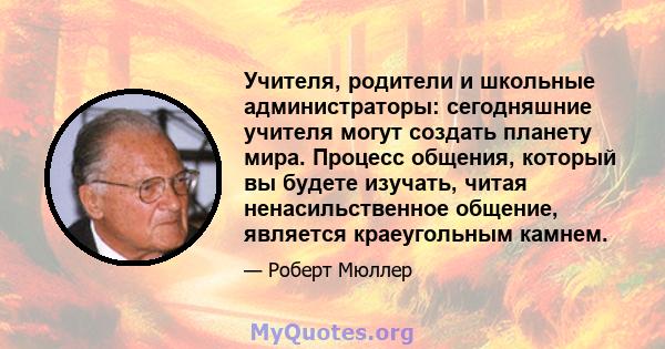 Учителя, родители и школьные администраторы: сегодняшние учителя могут создать планету мира. Процесс общения, который вы будете изучать, читая ненасильственное общение, является краеугольным камнем.