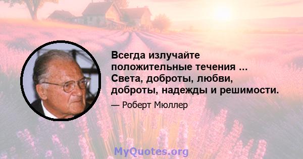 Всегда излучайте положительные течения ... Света, доброты, любви, доброты, надежды и решимости.